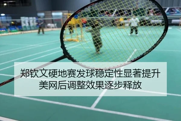 郑钦文硬地赛发球稳定性显著提升 美网后调整效果逐步释放